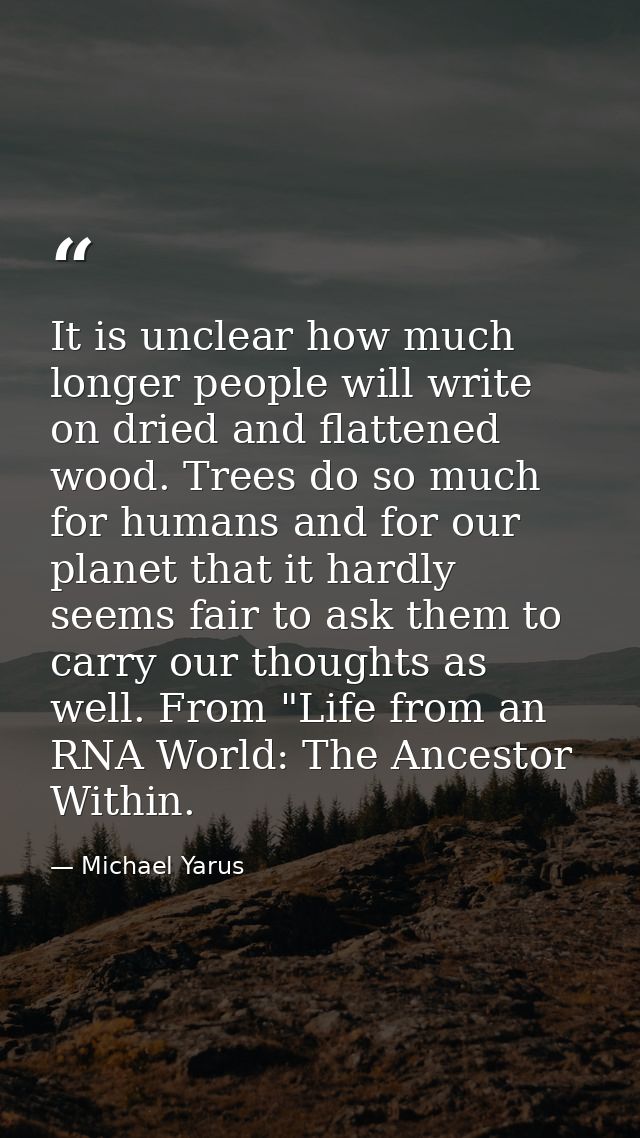It is unclear how much longer people will write on dried and flattened wood. Trees do so much for humans and for our pla — Michael Yarus