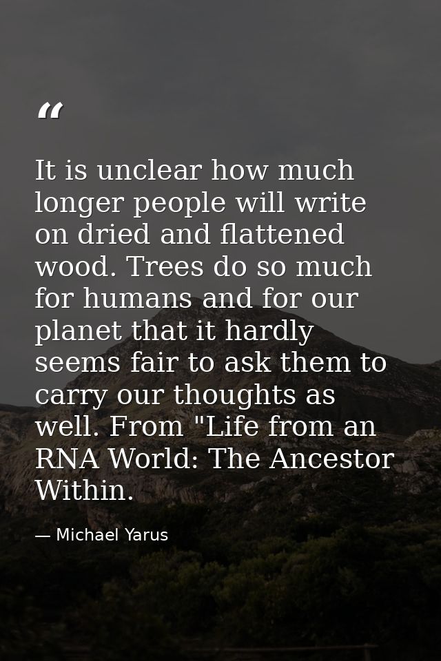 It is unclear how much longer people will write on dried and flattened wood. Trees do so much for humans and for our pla — Michael Yarus