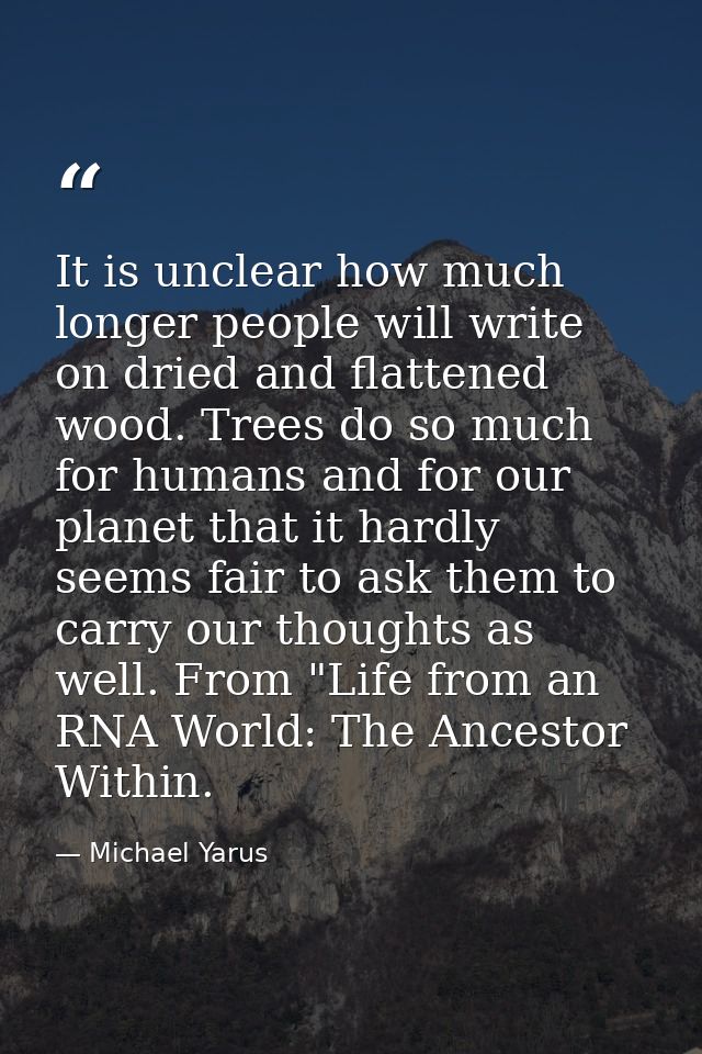 It is unclear how much longer people will write on dried and flattened wood. Trees do so much for humans and for our pla — Michael Yarus