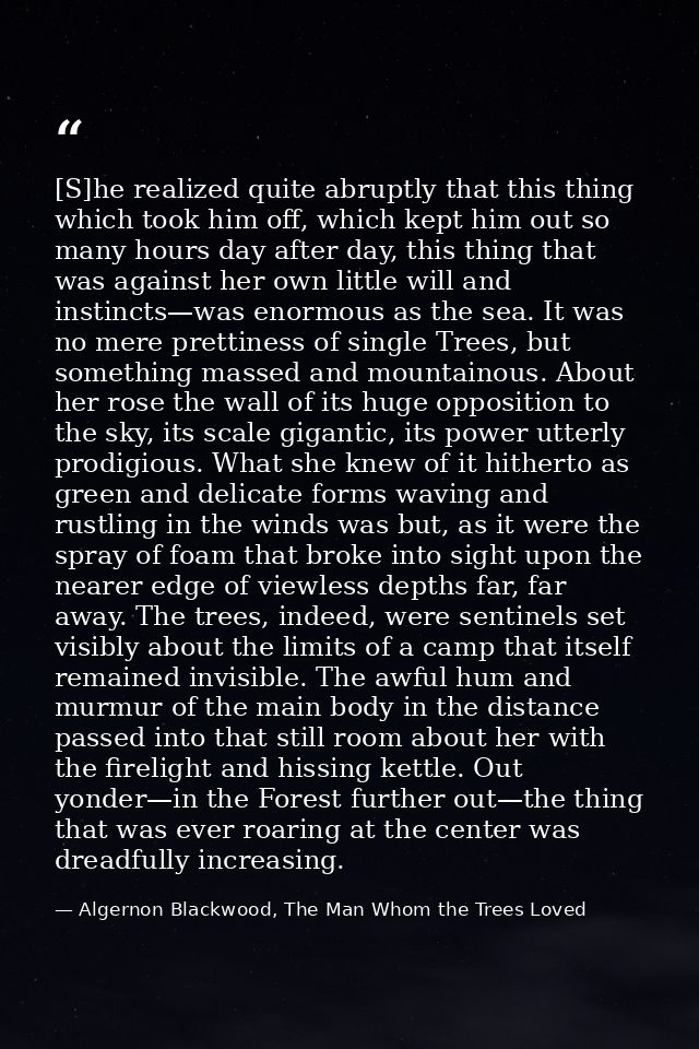 [S]he realized quite abruptly that this thing which took him off, which kept him out so many hours day after day, this t — Algernon Blackwood, The Man Whom the Trees Loved