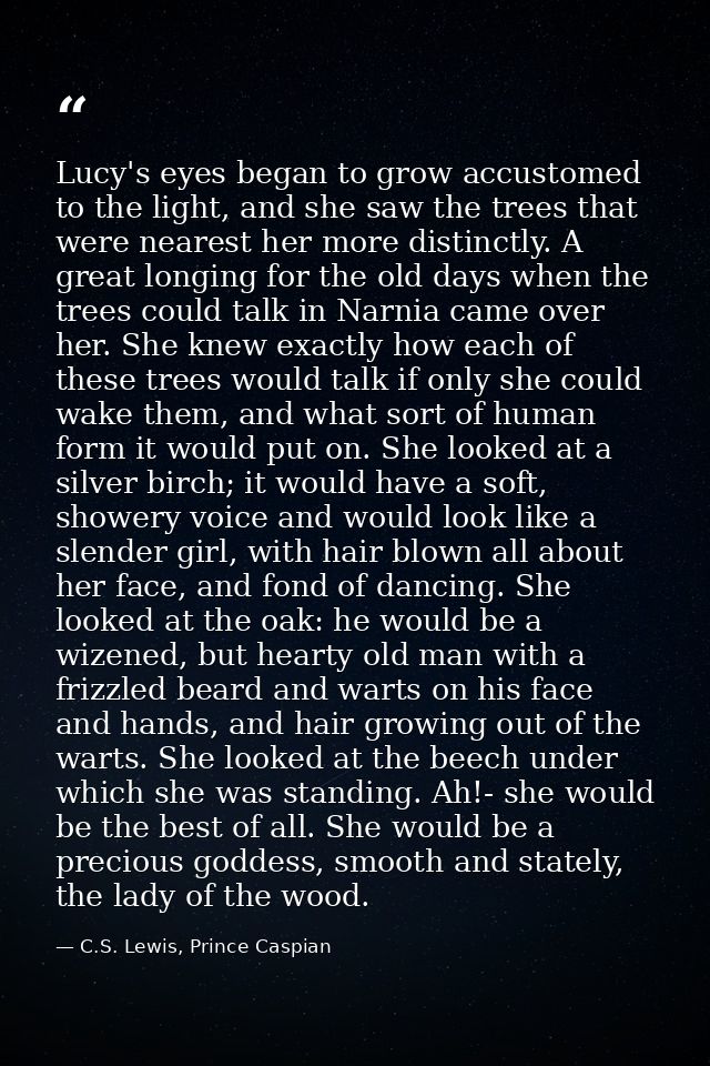 Lucy's eyes began to grow accustomed to the light, and she saw the trees that were nearest her more distinctly. A great  — C.S. Lewis, Prince Caspian