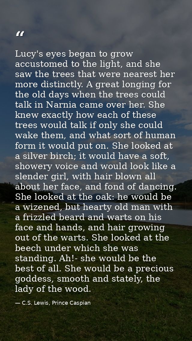 Lucy's eyes began to grow accustomed to the light, and she saw the trees that were nearest her more distinctly. A great  — C.S. Lewis, Prince Caspian