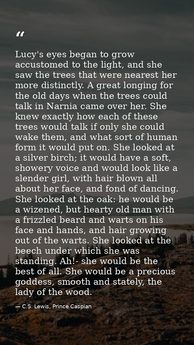 Lucy's eyes began to grow accustomed to the light, and she saw the trees that were nearest her more distinctly. A great  — C.S. Lewis, Prince Caspian