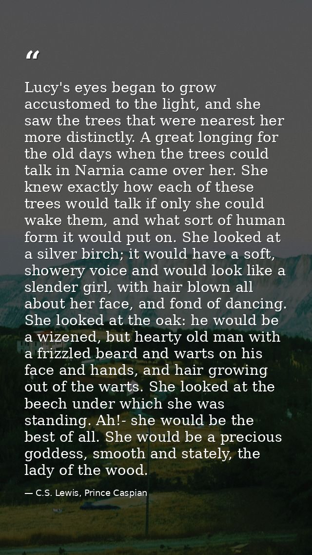 Lucy's eyes began to grow accustomed to the light, and she saw the trees that were nearest her more distinctly. A great  — C.S. Lewis, Prince Caspian