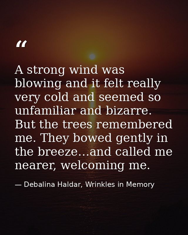 A strong wind was blowing and it felt really very cold and seemed so unfamiliar and bizarre. But the trees remembered me — Debalina Haldar, Wrinkles in Memory