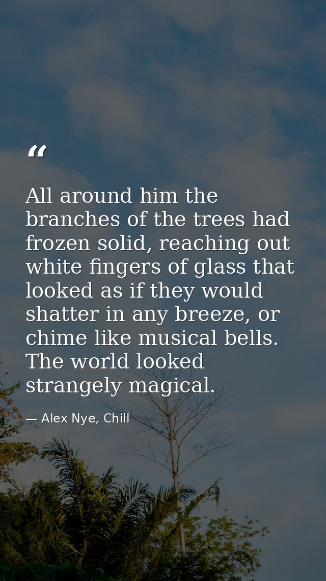All around him the branches of the trees had frozen solid, reaching out white fingers of glass that looked as if they wo — Alex Nye, Chill