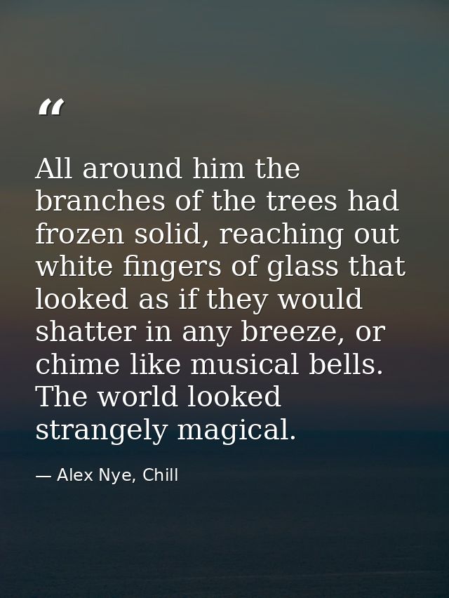 All around him the branches of the trees had frozen solid, reaching out white fingers of glass that looked as if they wo — Alex Nye, Chill