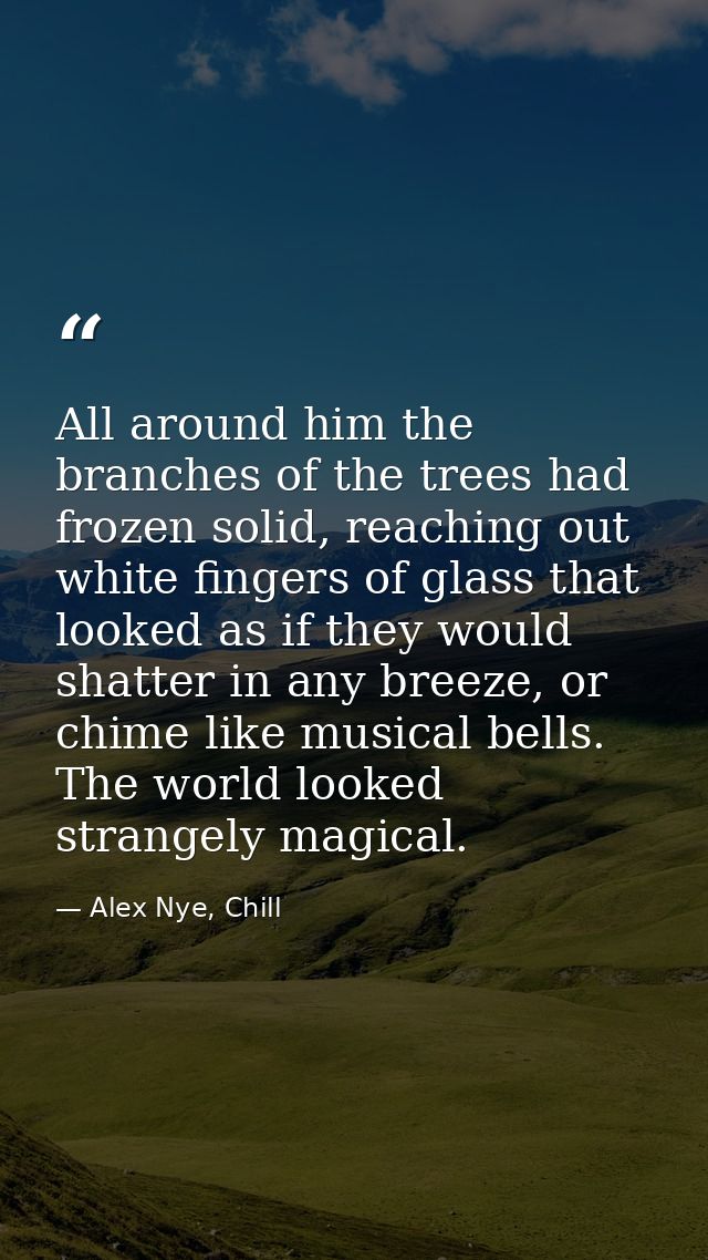 All around him the branches of the trees had frozen solid, reaching out white fingers of glass that looked as if they wo — Alex Nye, Chill