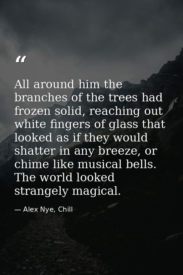 All around him the branches of the trees had frozen solid, reaching out white fingers of glass that looked as if they wo — Alex Nye, Chill