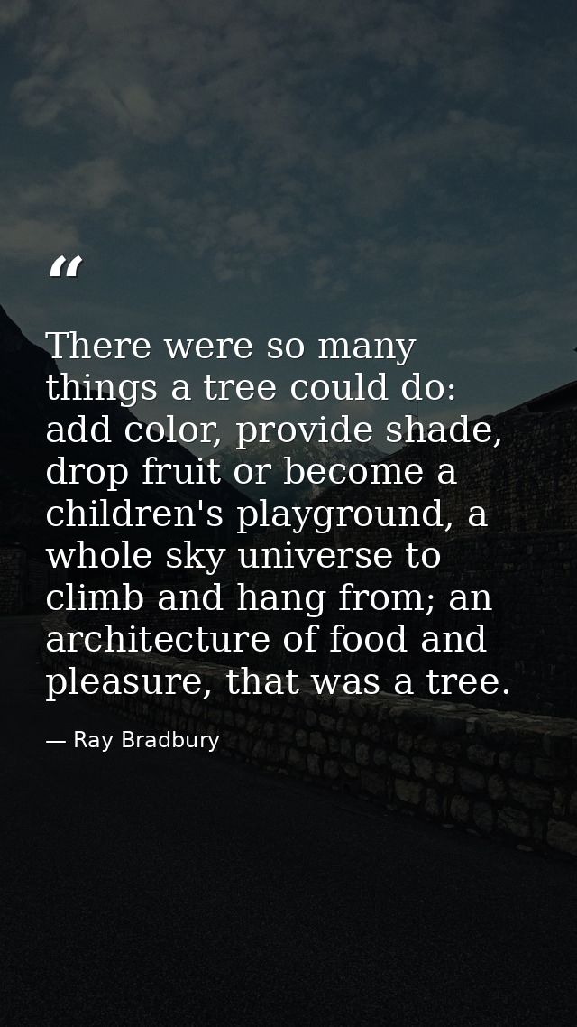 There were so many things a tree could do: add color, provide shade, drop fruit or become a children's playground, a who — Ray Bradbury