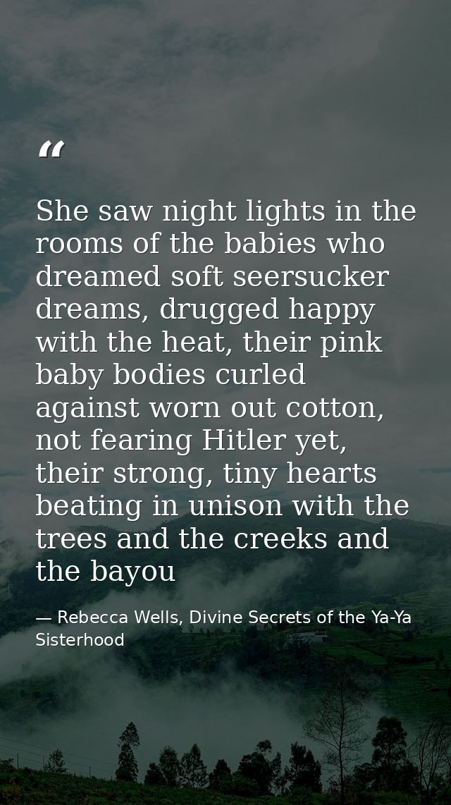 She saw night lights in the rooms of the babies who dreamed soft seersucker dreams, drugged happy with the heat, their p — Rebecca Wells, Divine Secrets of the Ya-Ya Sisterhood