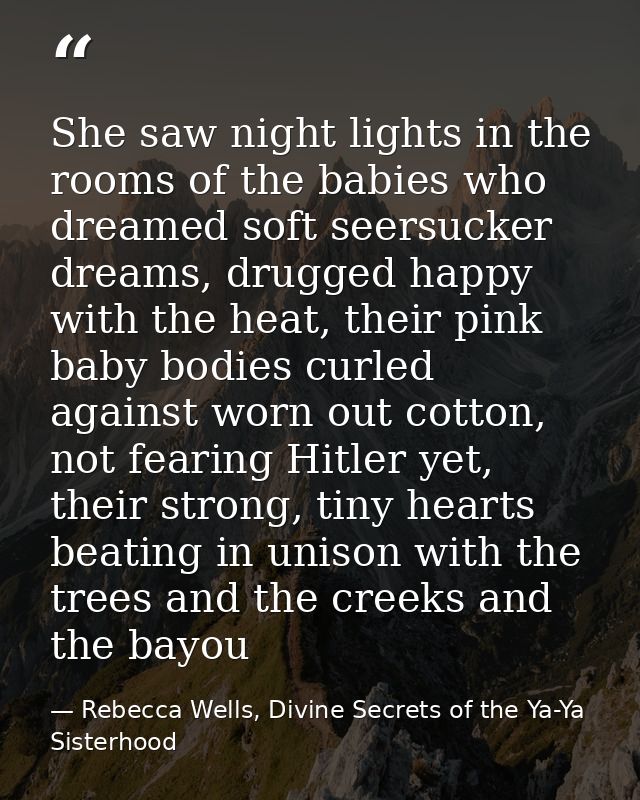 She saw night lights in the rooms of the babies who dreamed soft seersucker dreams, drugged happy with the heat, their p — Rebecca Wells, Divine Secrets of the Ya-Ya Sisterhood