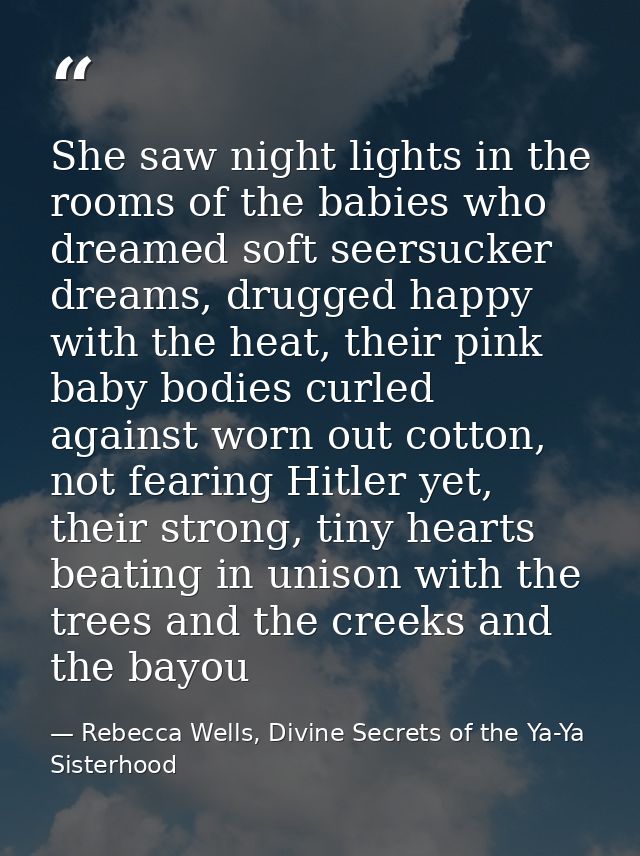 She saw night lights in the rooms of the babies who dreamed soft seersucker dreams, drugged happy with the heat, their p — Rebecca Wells, Divine Secrets of the Ya-Ya Sisterhood