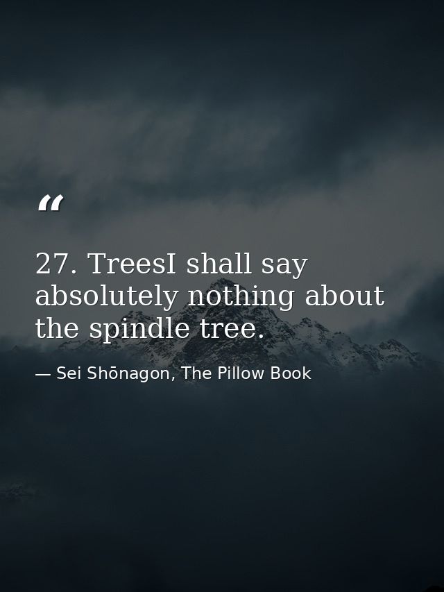 27. TreesI shall say absolutely nothing about the spindle tree. — Sei Shōnagon, The Pillow Book