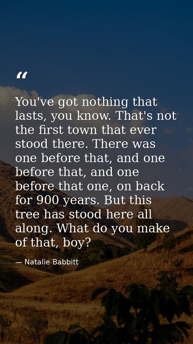 You've got nothing that lasts, you know. That's not the first town that ever stood there. There was one before that, and — Natalie Babbitt