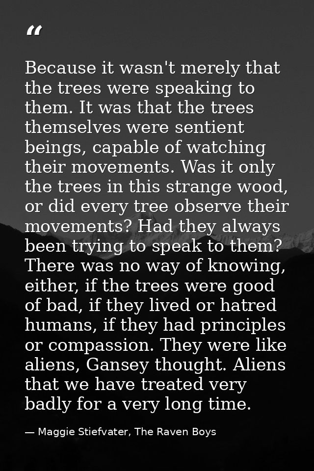 Because it wasn't merely that the trees were speaking to them. It was that the trees themselves were sentient beings, ca — Maggie Stiefvater, The Raven Boys