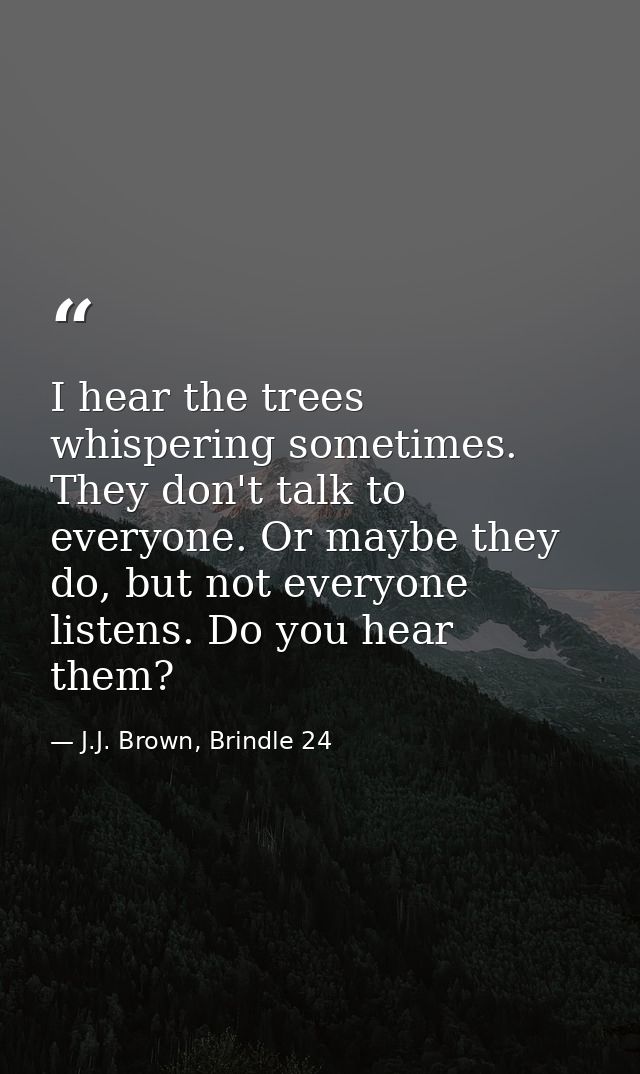 I hear the trees whispering sometimes. They don't talk to everyone. Or maybe they do, but not everyone listens. Do you h — J.J. Brown, Brindle 24