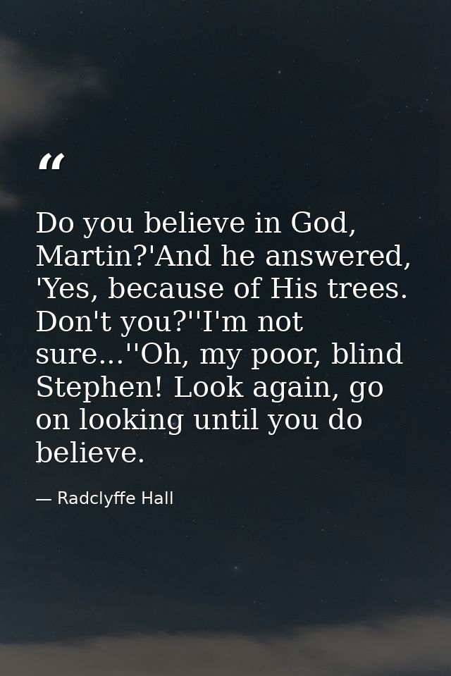 Do you believe in God, Martin?'And he answered, 'Yes, because of His trees. Don't you?''I'm not sure...''Oh, my poor, bl — Radclyffe Hall