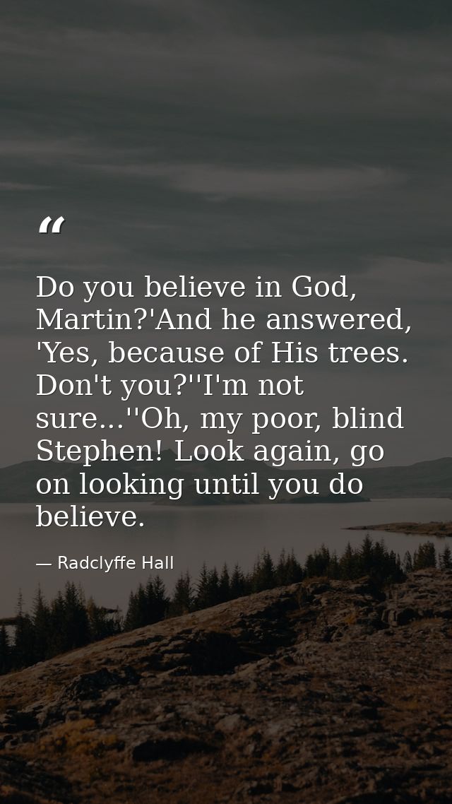 Do you believe in God, Martin?'And he answered, 'Yes, because of His trees. Don't you?''I'm not sure...''Oh, my poor, bl — Radclyffe Hall