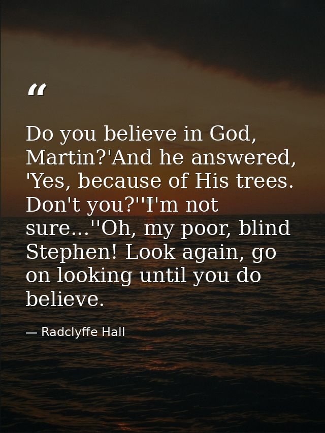 Do you believe in God, Martin?'And he answered, 'Yes, because of His trees. Don't you?''I'm not sure...''Oh, my poor, bl — Radclyffe Hall