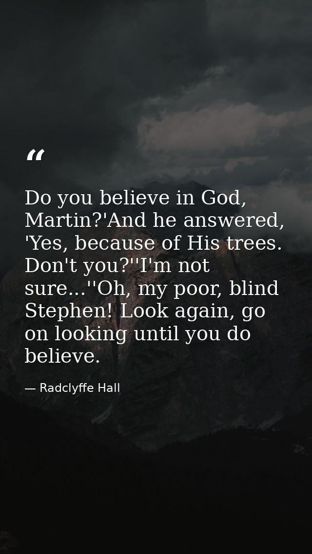 Do you believe in God, Martin?'And he answered, 'Yes, because of His trees. Don't you?''I'm not sure...''Oh, my poor, bl — Radclyffe Hall