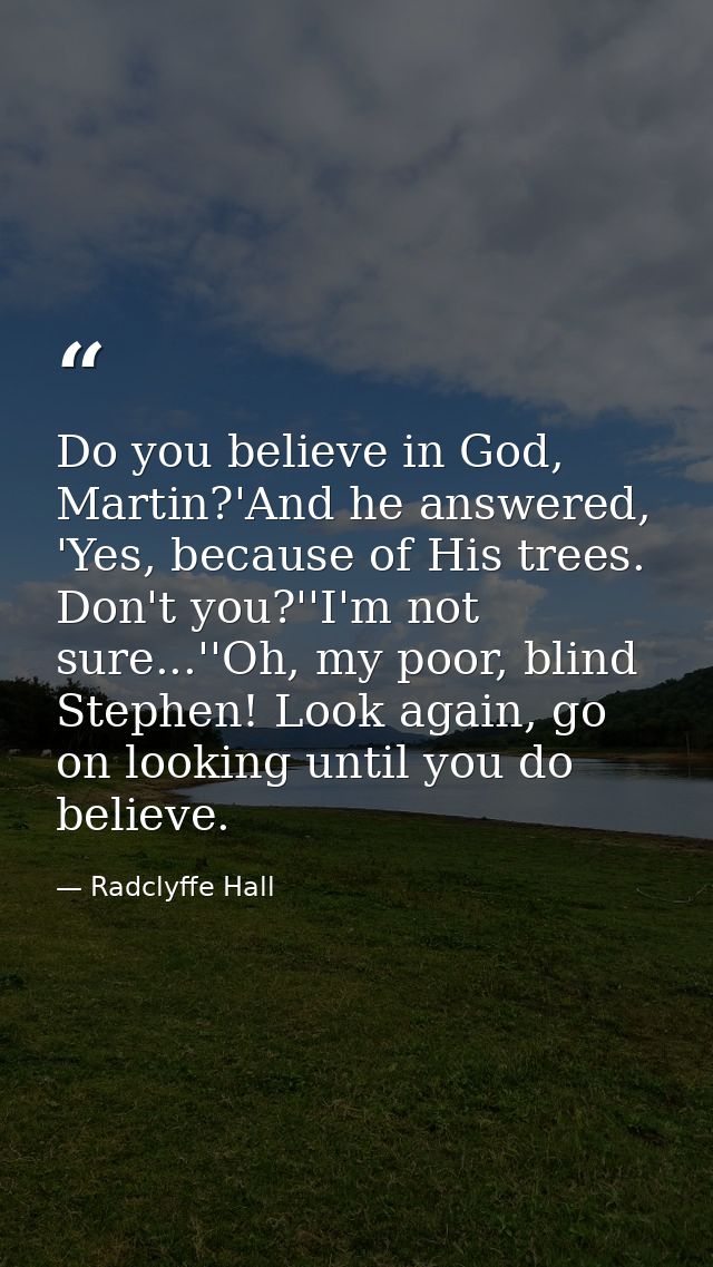 Do you believe in God, Martin?'And he answered, 'Yes, because of His trees. Don't you?''I'm not sure...''Oh, my poor, bl — Radclyffe Hall