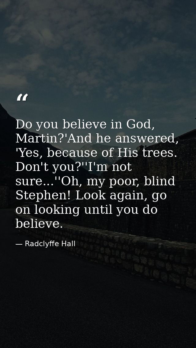 Do you believe in God, Martin?'And he answered, 'Yes, because of His trees. Don't you?''I'm not sure...''Oh, my poor, bl — Radclyffe Hall