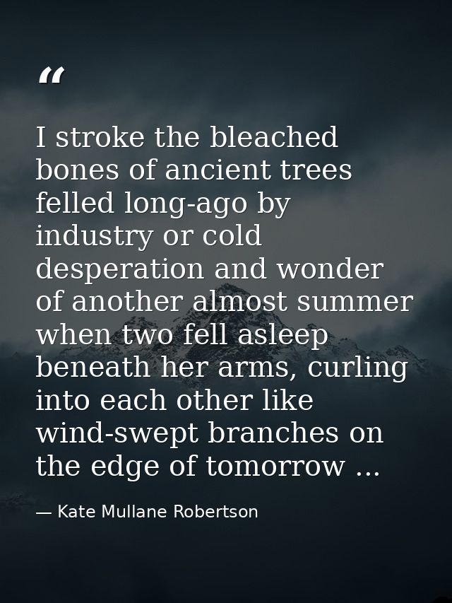 I stroke the bleached bones of ancient trees felled long-ago by industry or cold desperation and wonder of another almos — Kate Mullane Robertson