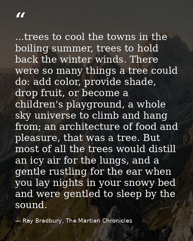 ...trees to cool the towns in the boiling summer, trees to hold back the winter winds. There were so many things a tree  — Ray Bradbury, The Martian Chronicles