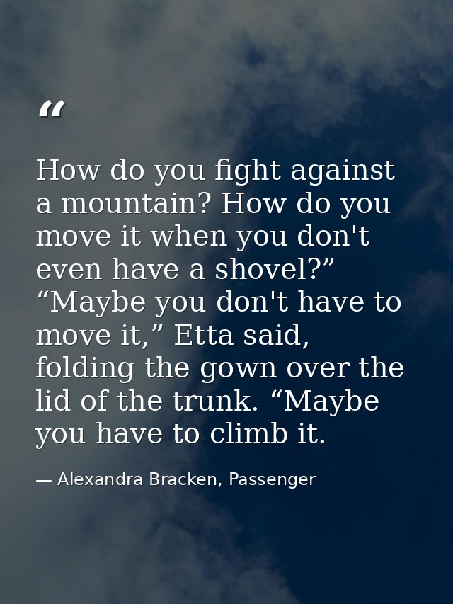 How do you fight against a mountain? How do you move it when you don't even have a shovel?” “Maybe you don't have to mov — Alexandra Bracken, Passenger