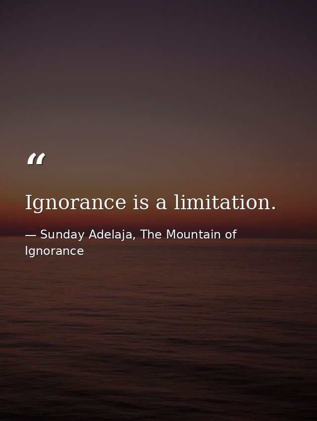 Ignorance is a limitation. — Sunday Adelaja, The Mountain of Ignorance