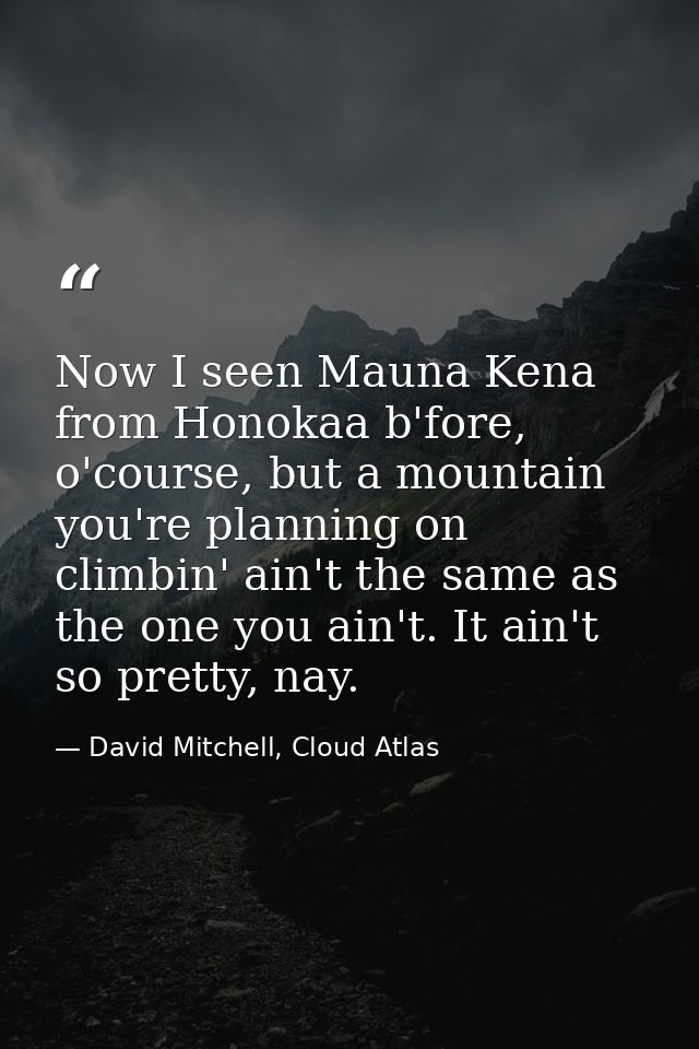 Now I seen Mauna Kena from Honokaa b'fore, o'course, but a mountain you're planning on climbin' ain't the same as the on — David Mitchell, Cloud Atlas