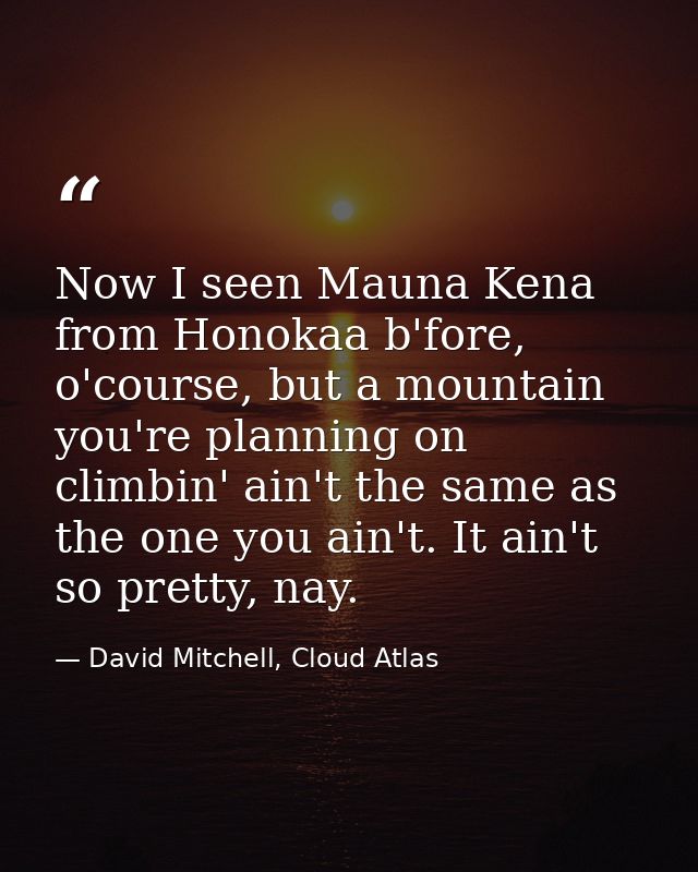 Now I seen Mauna Kena from Honokaa b'fore, o'course, but a mountain you're planning on climbin' ain't the same as the on — David Mitchell, Cloud Atlas