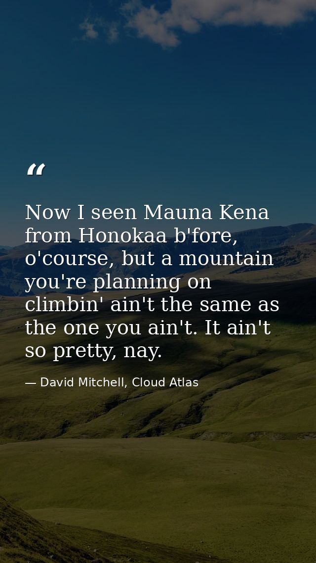 Now I seen Mauna Kena from Honokaa b'fore, o'course, but a mountain you're planning on climbin' ain't the same as the on — David Mitchell, Cloud Atlas