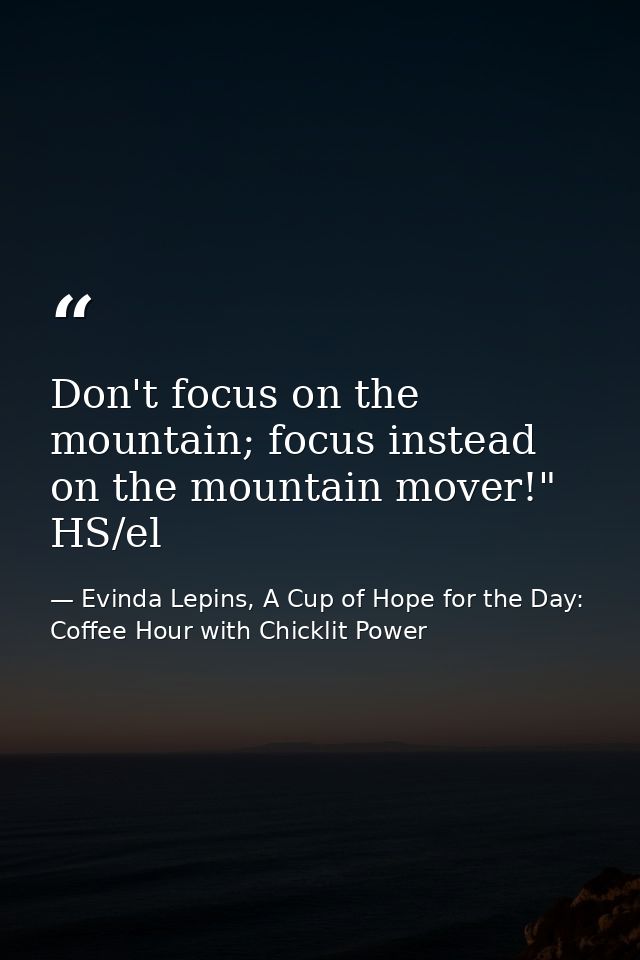Don't focus on the mountain; focus instead on the mountain mover!" HS/el — Evinda Lepins, A Cup of Hope for the Day: Coffee Hour with Chicklit Power