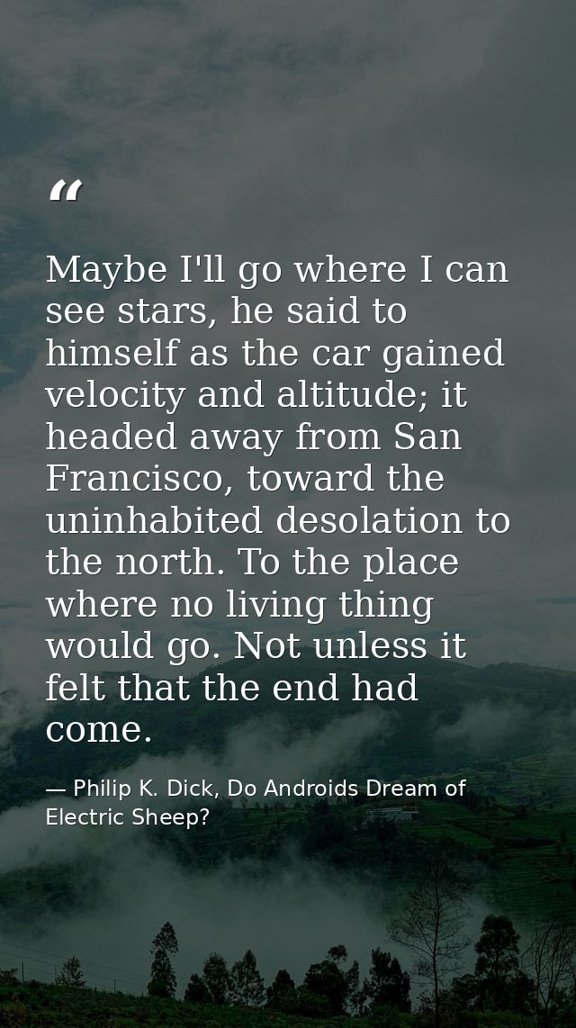 Maybe I'll go where I can see stars, he said to himself as the car gained velocity and altitude; it headed away from San — Philip K. Dick, Do Androids Dream of Electric Sheep?