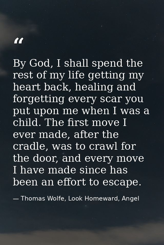 By God, I shall spend the rest of my life getting my heart back, healing and forgetting every scar you put upon me when  — Thomas Wolfe, Look Homeward, Angel