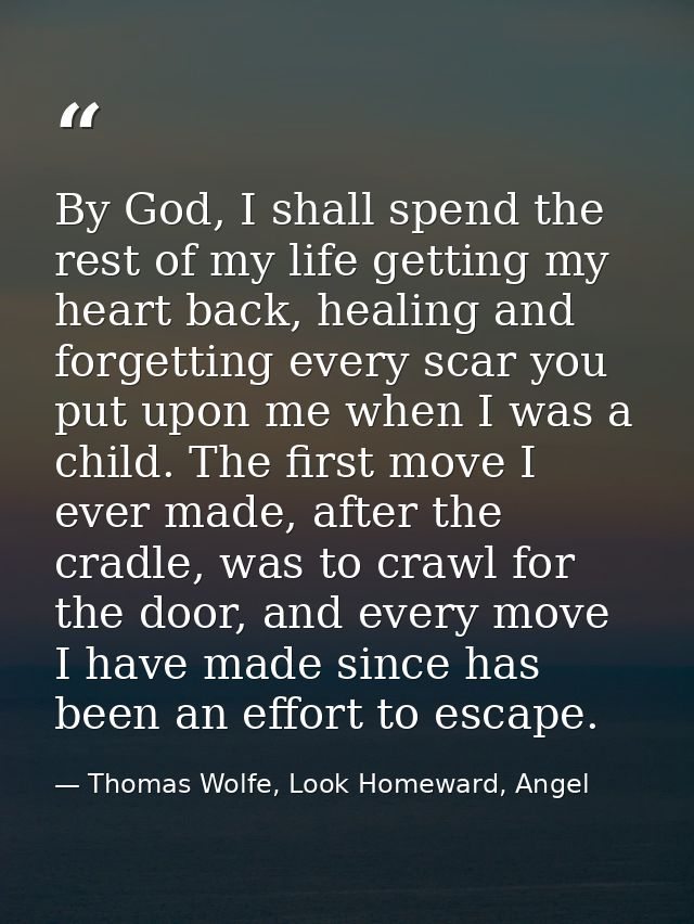 By God, I shall spend the rest of my life getting my heart back, healing and forgetting every scar you put upon me when  — Thomas Wolfe, Look Homeward, Angel