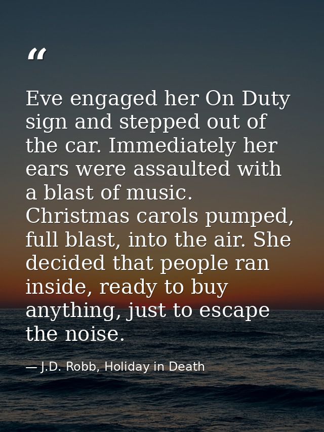 Eve engaged her On Duty sign and stepped out of the car. Immediately her ears were assaulted with a blast of music. Chri — J.D. Robb, Holiday in Death