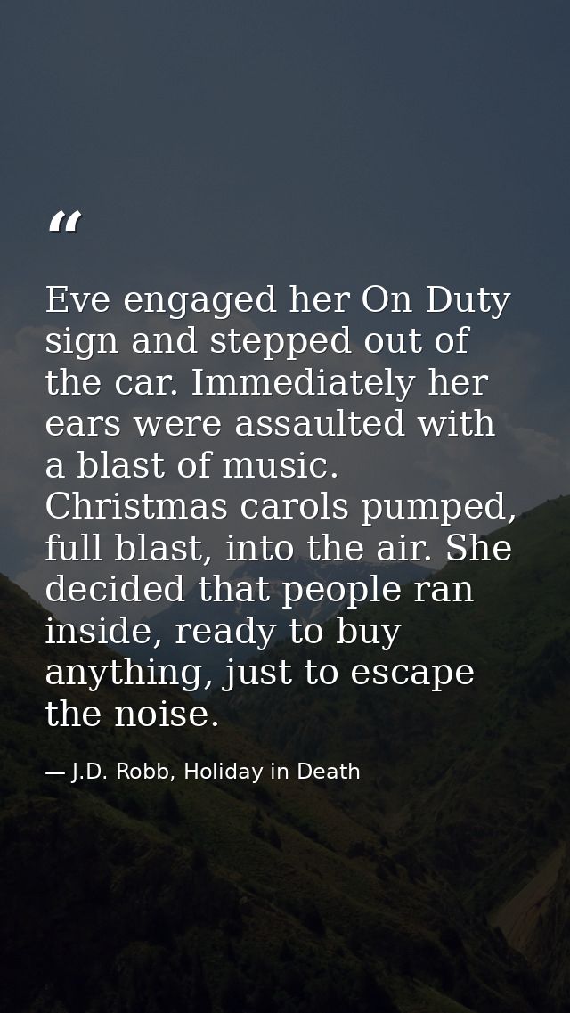 Eve engaged her On Duty sign and stepped out of the car. Immediately her ears were assaulted with a blast of music. Chri — J.D. Robb, Holiday in Death