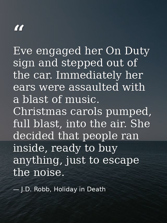 Eve engaged her On Duty sign and stepped out of the car. Immediately her ears were assaulted with a blast of music. Chri — J.D. Robb, Holiday in Death