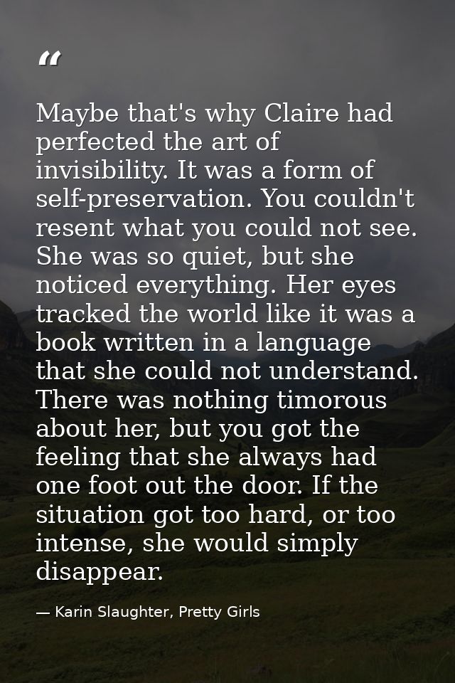 Maybe that's why Claire had perfected the art of invisibility. It was a form of self-preservation. You couldn't resent w — Karin Slaughter, Pretty Girls