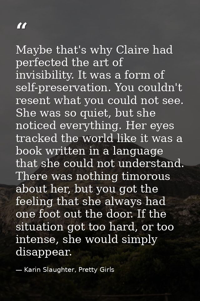 Maybe that's why Claire had perfected the art of invisibility. It was a form of self-preservation. You couldn't resent w — Karin Slaughter, Pretty Girls