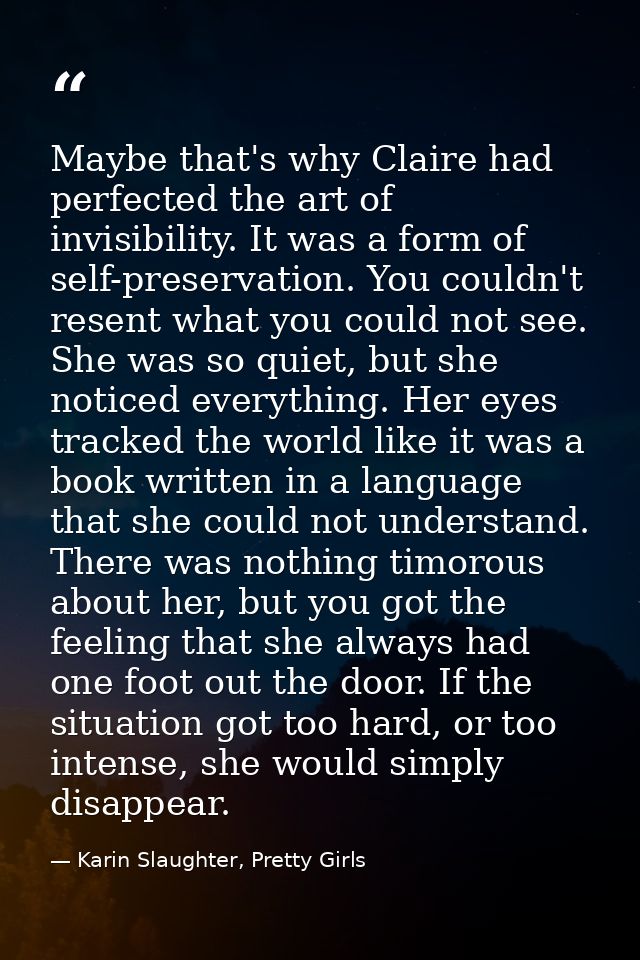 Maybe that's why Claire had perfected the art of invisibility. It was a form of self-preservation. You couldn't resent w — Karin Slaughter, Pretty Girls