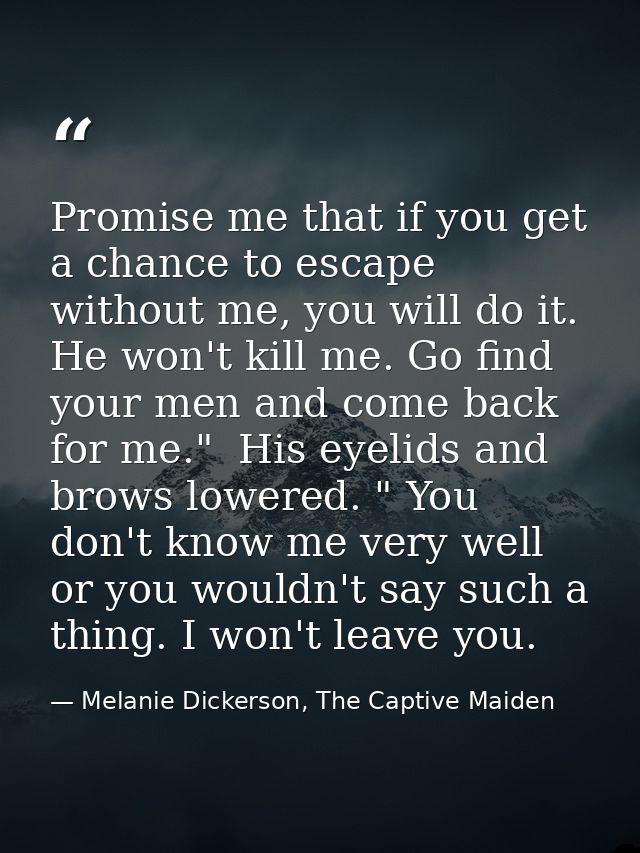 Promise me that if you get a chance to escape without me, you will do it. He won't kill me. Go find your men and come ba — Melanie Dickerson, The Captive Maiden