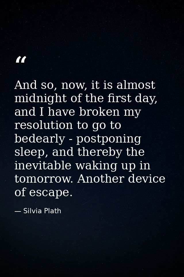 And so, now, it is almost midnight of the first day, and I have broken my resolution to go to bedearly - postponing slee — Silvia Plath