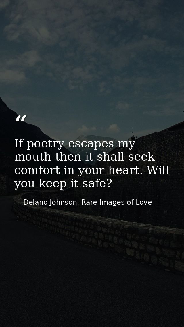 If poetry escapes my mouth then it shall seek comfort in your heart. Will you keep it safe? — Delano Johnson, Rare Images of Love