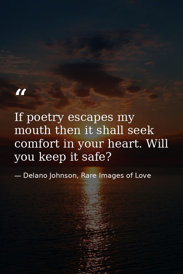 If poetry escapes my mouth then it shall seek comfort in your heart. Will you keep it safe? — Delano Johnson, Rare Images of Love