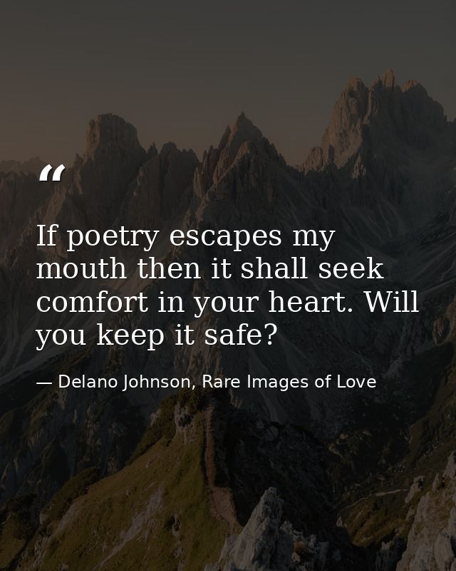 If poetry escapes my mouth then it shall seek comfort in your heart. Will you keep it safe? — Delano Johnson, Rare Images of Love