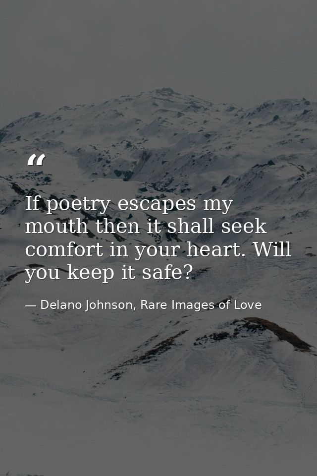 If poetry escapes my mouth then it shall seek comfort in your heart. Will you keep it safe? — Delano Johnson, Rare Images of Love